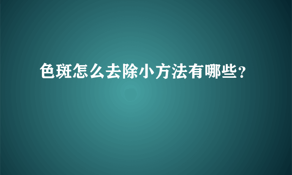 色斑怎么去除小方法有哪些？