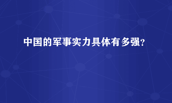 中国的军事实力具体有多强？