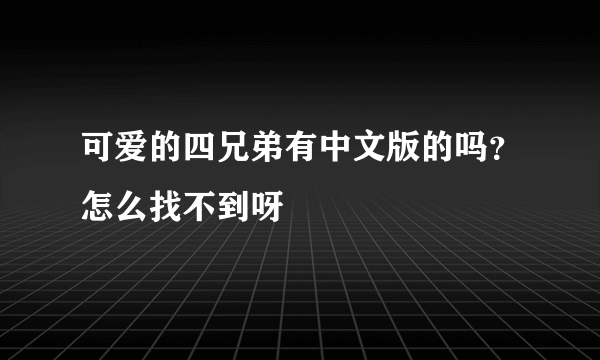 可爱的四兄弟有中文版的吗？怎么找不到呀