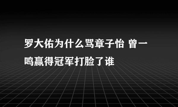 罗大佑为什么骂章子怡 曾一鸣赢得冠军打脸了谁