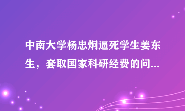 中南大学杨忠炯逼死学生姜东生，套取国家科研经费的问题，政府中南大学知道吗？？？公道何在？？