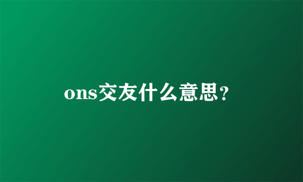 ons交友什么意思？