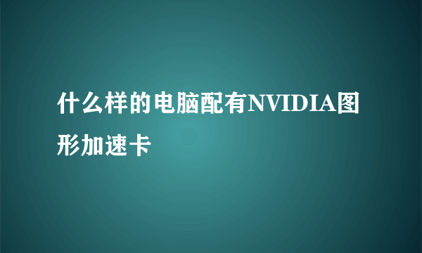 什么样的电脑配有NVIDIA图形加速卡