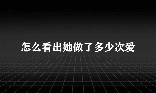 怎么看出她做了多少次爱