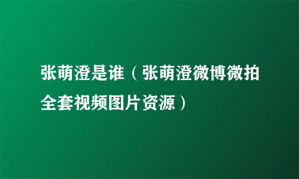 张萌澄是谁（张萌澄微博微拍全套视频图片资源）