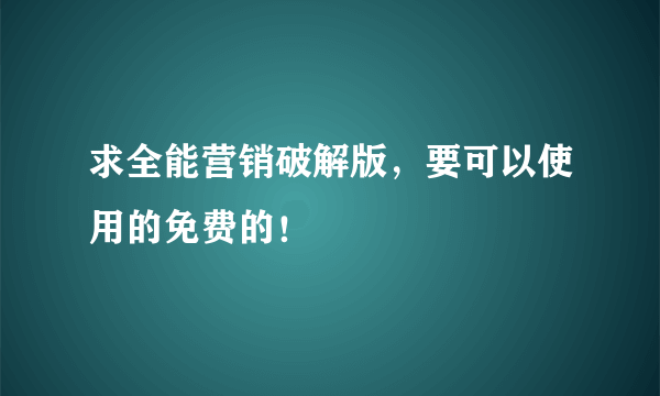 求全能营销破解版，要可以使用的免费的！