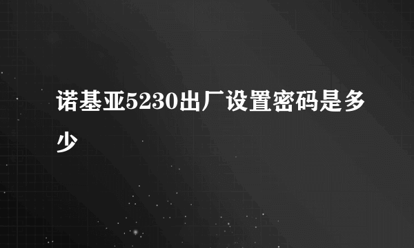 诺基亚5230出厂设置密码是多少