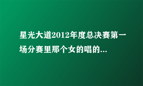 星光大道2012年度总决赛第一场分赛里那个女的唱的英文歌叫什么