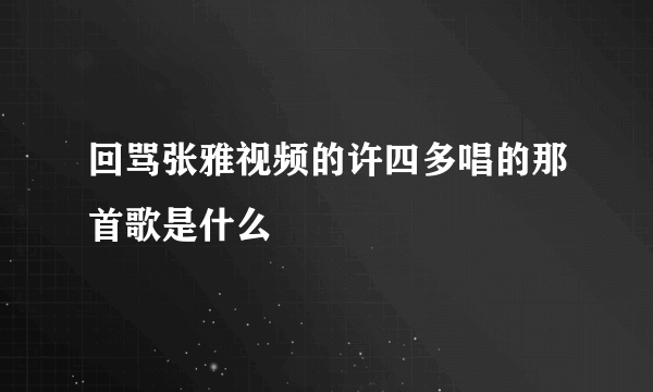 回骂张雅视频的许四多唱的那首歌是什么