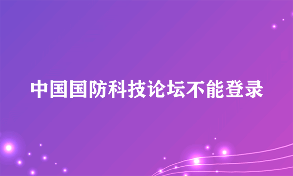 中国国防科技论坛不能登录