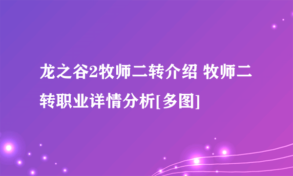 龙之谷2牧师二转介绍 牧师二转职业详情分析[多图]