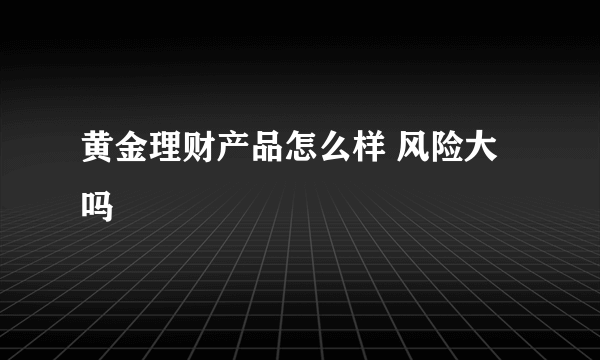 黄金理财产品怎么样 风险大吗