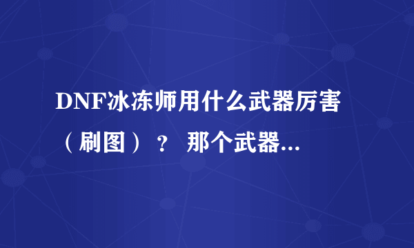 DNF冰冻师用什么武器厉害 （刷图） ？ 那个武器国服有吗？