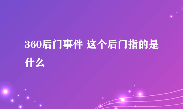 360后门事件 这个后门指的是什么