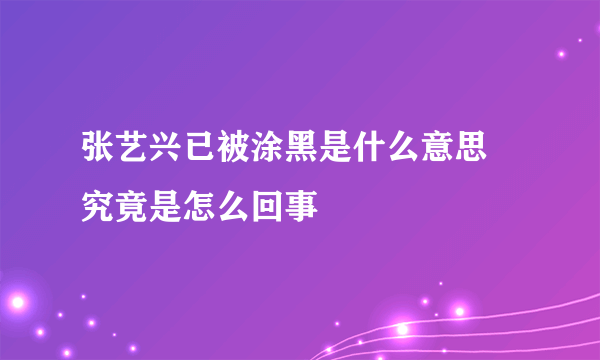 张艺兴已被涂黑是什么意思 究竟是怎么回事