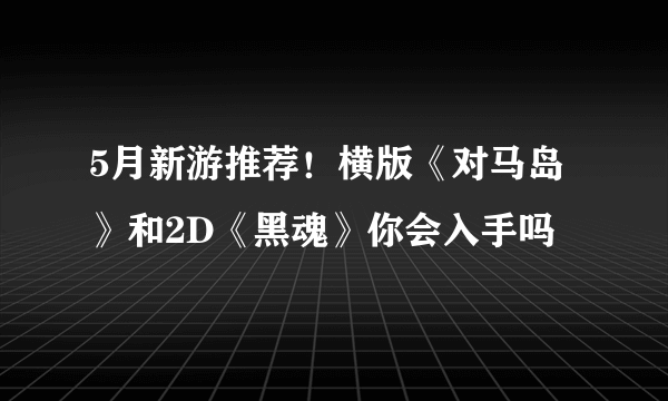 5月新游推荐！横版《对马岛》和2D《黑魂》你会入手吗