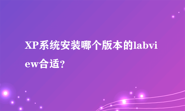 XP系统安装哪个版本的labview合适？