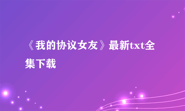 《我的协议女友》最新txt全集下载