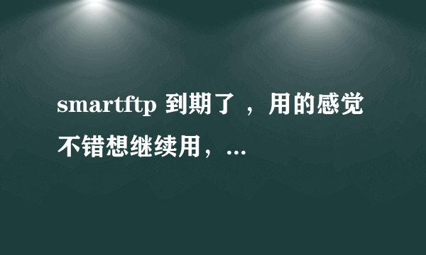 smartftp 到期了 ，用的感觉不错想继续用，怎么办呢