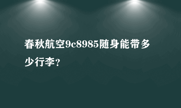 春秋航空9c8985随身能带多少行李？