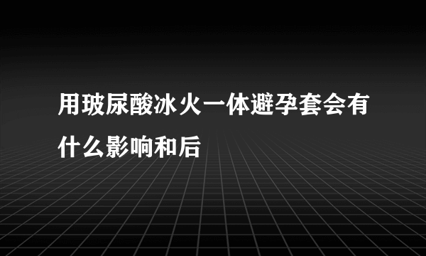 用玻尿酸冰火一体避孕套会有什么影响和后