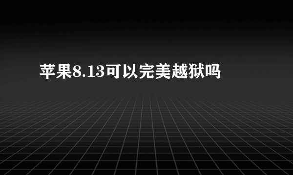 苹果8.13可以完美越狱吗