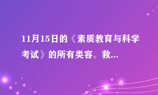 11月15日的《素质教育与科学考试》的所有类容。救救我啊！我不知啊！但老是要我们交啊！