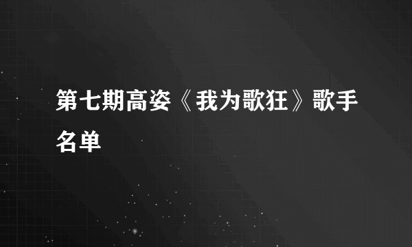 第七期高姿《我为歌狂》歌手名单