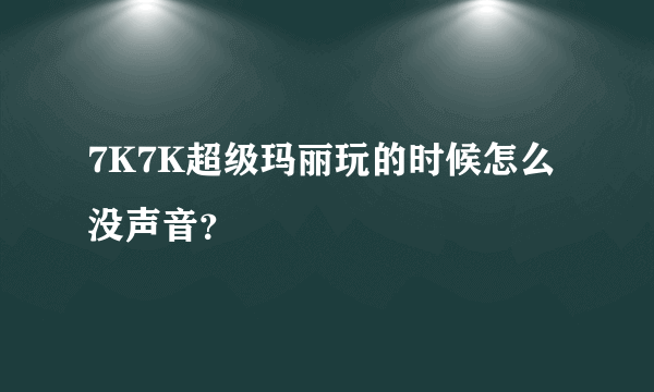 7K7K超级玛丽玩的时候怎么没声音？