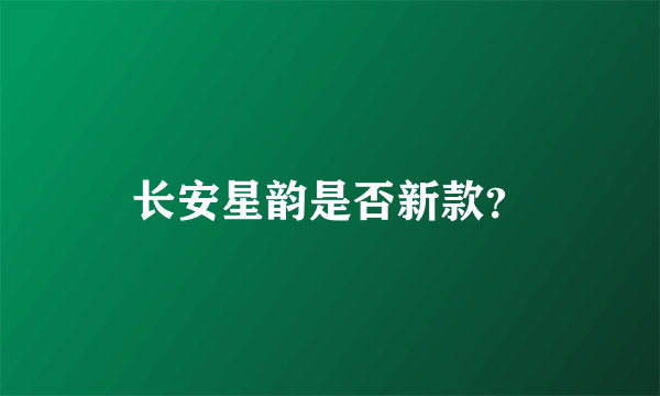 长安星韵是否新款？