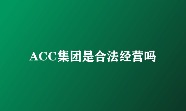 ACC集团是合法经营吗