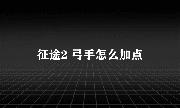 征途2 弓手怎么加点