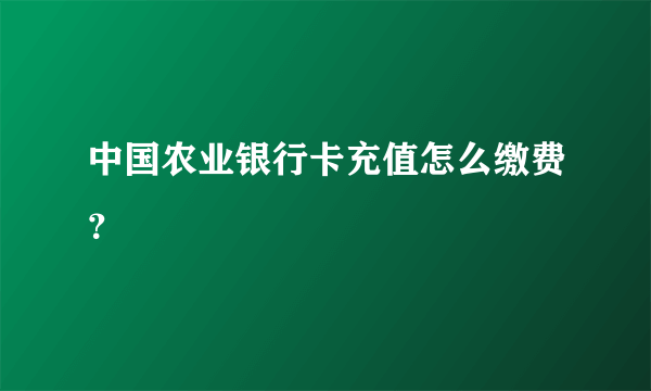 中国农业银行卡充值怎么缴费？