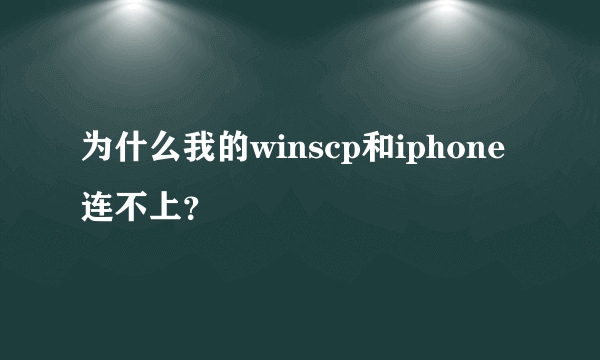 为什么我的winscp和iphone连不上？