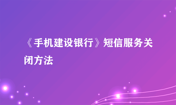 《手机建设银行》短信服务关闭方法