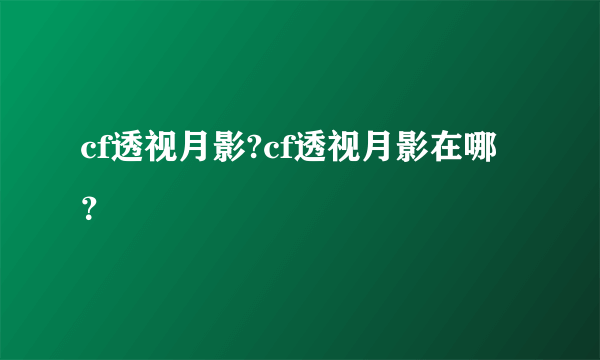 cf透视月影?cf透视月影在哪？