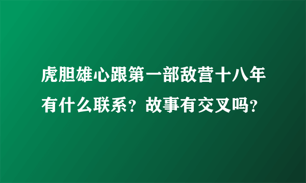 虎胆雄心跟第一部敌营十八年有什么联系？故事有交叉吗？