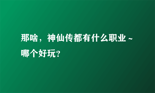 那啥，神仙传都有什么职业～哪个好玩？