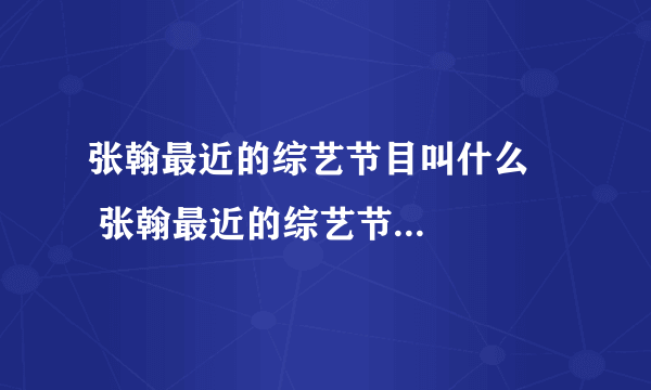 张翰最近的综艺节目叫什么     张翰最近的综艺节目叫什么名字