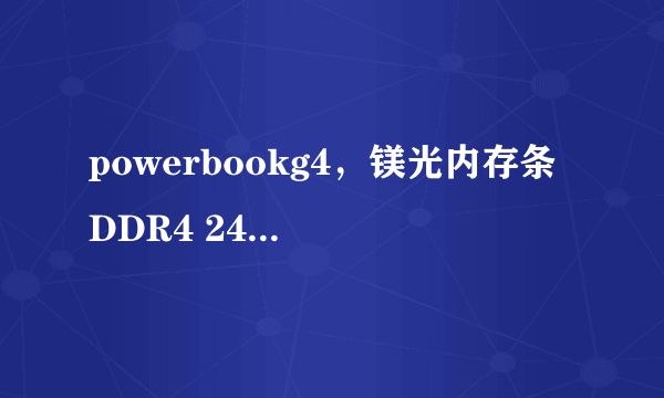 powerbookg4，镁光内存条 DDR4 2400mhz怎么样