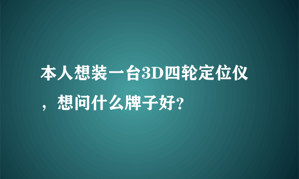 本人想装一台3D四轮定位仪，想问什么牌子好？