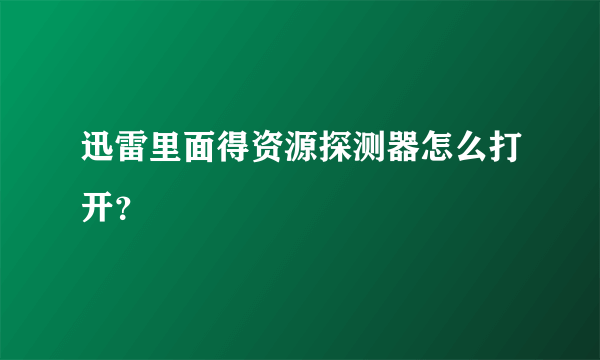 迅雷里面得资源探测器怎么打开？