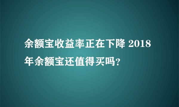 余额宝收益率正在下降 2018年余额宝还值得买吗？