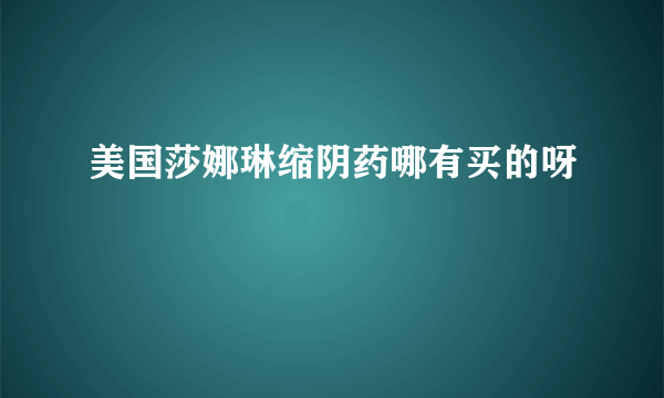 美国莎娜琳缩阴药哪有买的呀