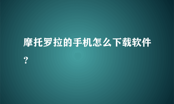 摩托罗拉的手机怎么下载软件？