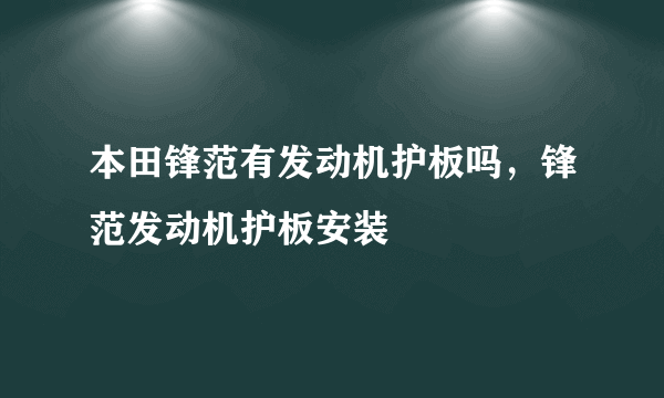 本田锋范有发动机护板吗，锋范发动机护板安装