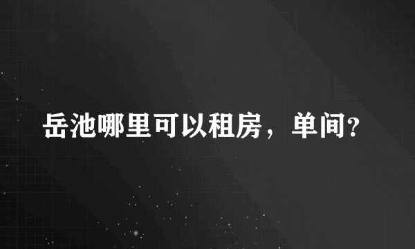 岳池哪里可以租房，单间？