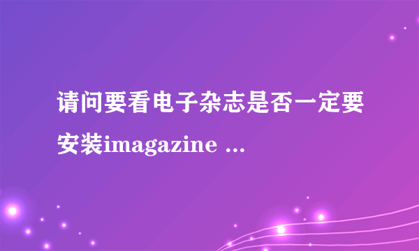 请问要看电子杂志是否一定要安装imagazine player?