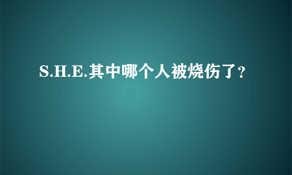 S.H.E.其中哪个人被烧伤了？