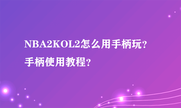 NBA2KOL2怎么用手柄玩？手柄使用教程？